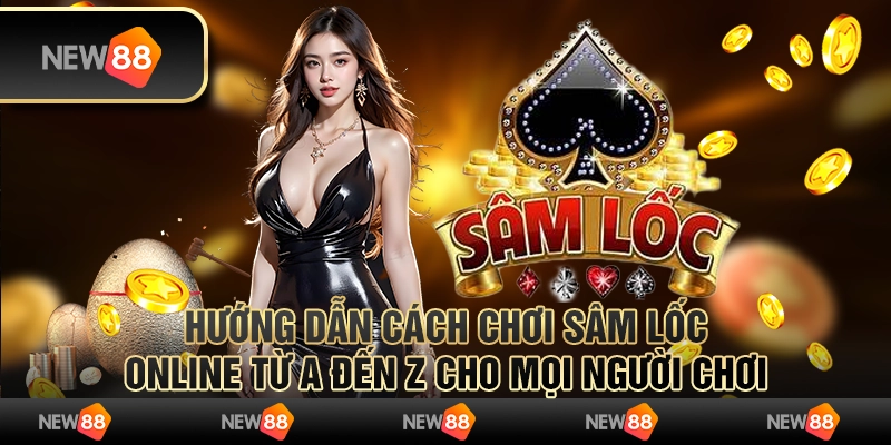 Hướng dẫn cách chơi Sâm Lốc online từ A đến Z cho mọi người chơi
