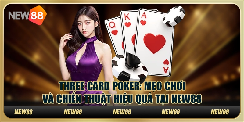 Three Card Poker: Mẹo chơi và chiến thuật hiệu quả tại New88