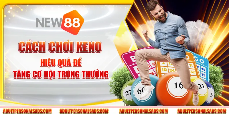 Cách chơi Keno hiệu quả để tăng cơ hội trúng thưởng