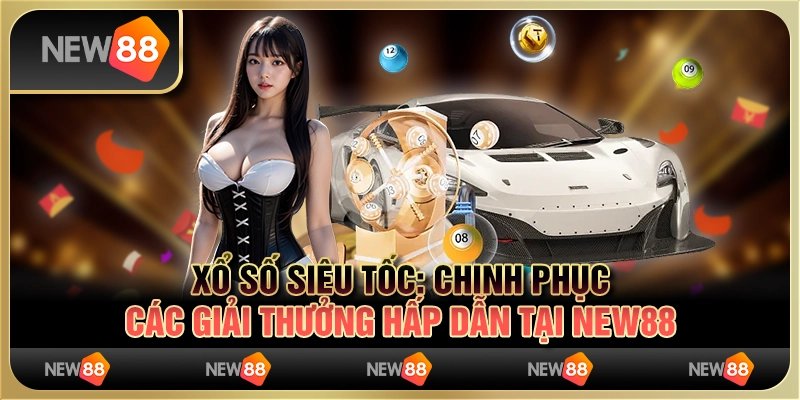 Xổ số siêu tốc: Chinh phục các giải thưởng hấp dẫn tại New88