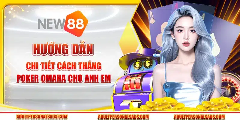 Hướng dẫn chi tiết cách thắng poker Omaha cho anh em