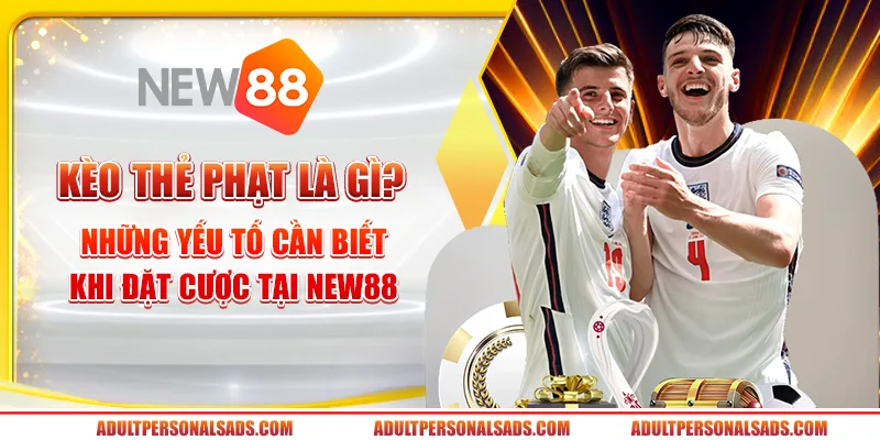 Kèo thẻ phạt là gì? Những yếu tố cần biết khi đặt cược tại New88