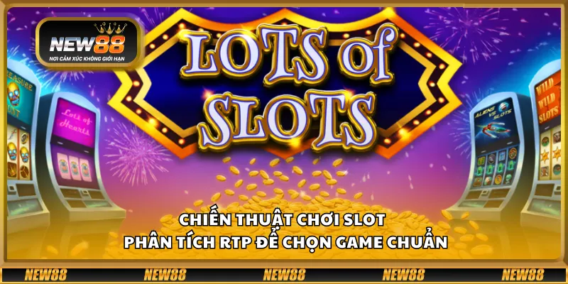 Chiến thuật chơi Slot – Phân tích RTP để chọn game chuẩn